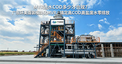一文看懂MVR进水COD要求｜撬装模块化MVR高有机废水稳定运行解决方案